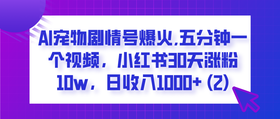 AI宠物剧情号爆火,五分钟一个视频,小红书30天涨粉10w,日收入1000+-西瓜网创