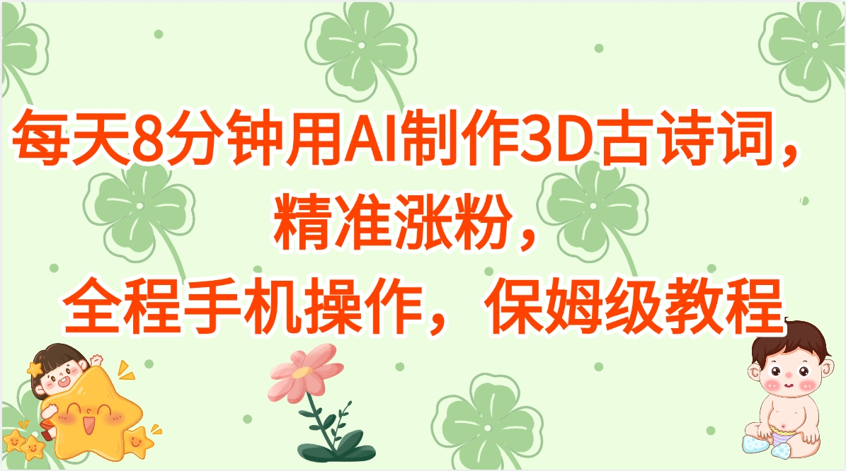 每天8分钟用AI制作3D古诗词，精准涨粉，全程手机操作，保姆级教程-西瓜网创