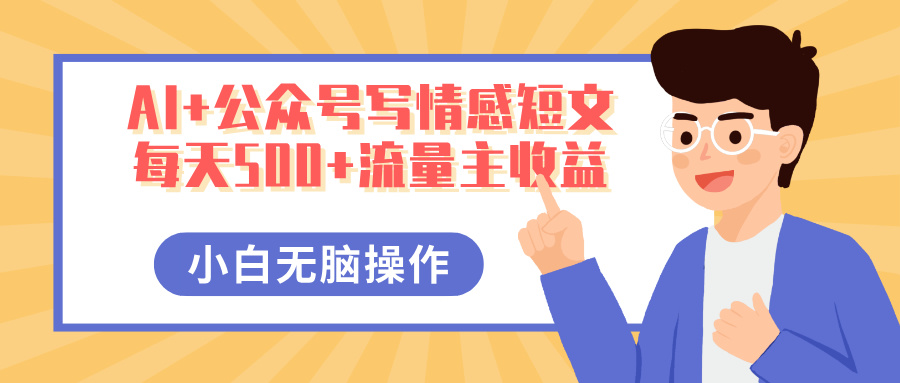 AI+公众号写情感短文，每天500+流量主收益，多号矩阵无脑操作，小白轻松上手，保姆级教程-西瓜网创