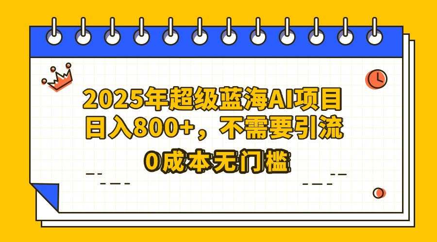 25年超级蓝海AI项目日入800+，不需要引流零成本-西瓜网创