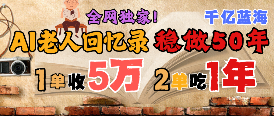 AI帮老人写回忆录，可以稳做50年的蓝海千亿赛道，一月收5万，2单吃一年，爆发能做百万，永远的朝阳赛道-西瓜网创