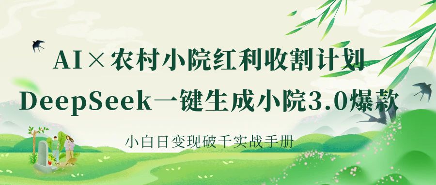 《AI×农村小院红利收割：DeepSeek一键生成小院3.0爆款，小白日变现破千实战手册》-西瓜网创
