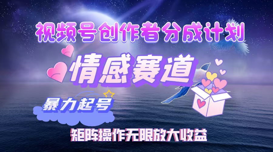 视频号创作者分成计划之情感赛道，暴力起号，实现月睡后收入3w+矩阵操作无限放大收益-西瓜网创