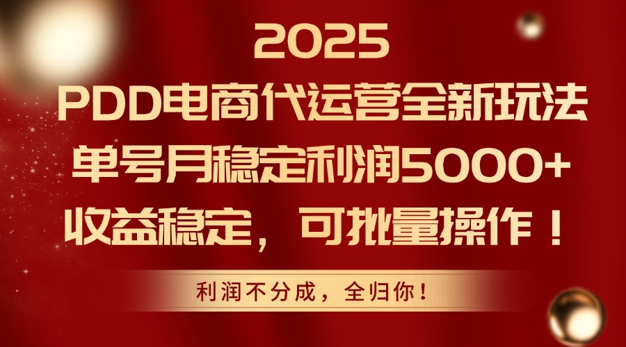 2025 PDD电商代运营全新玩法，单号月稳定利润5000+，收益稳定，可批量操作！-西瓜网创
