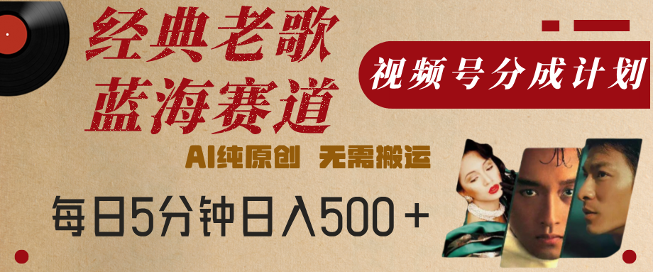 最新经典老歌赛道，视频号分成计划，收益拿到手软，AI纯原创，无需搬运，每天5分钟，单号日入500+-西瓜网创