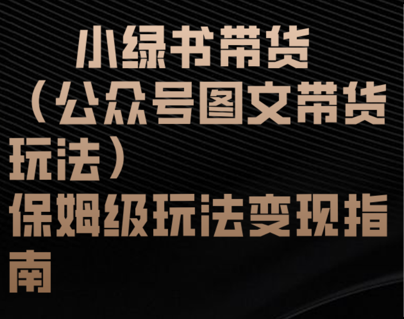 小绿书带货（公众号图文带货玩法）保姆级玩法变现指南-西瓜网创