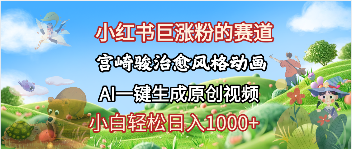 抖音、小红书、视频号、宫崎骏风格动画制作，一键生成流量暴涨，轻松日入1000+-西瓜网创