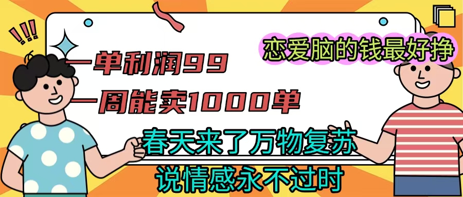 《一单利润99 一周能出1000单，春天来了，万物复苏，恋爱脑的钱最好赚》-西瓜网创