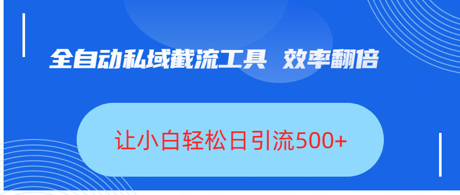 全自动私域截流工具，效率翻倍，让小白轻松日引流500+-西瓜网创