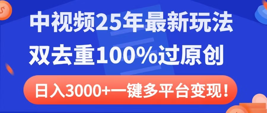中视频25年最新玩法，双去重100%过原创，日入3000+一键多平台变现-西瓜网创
