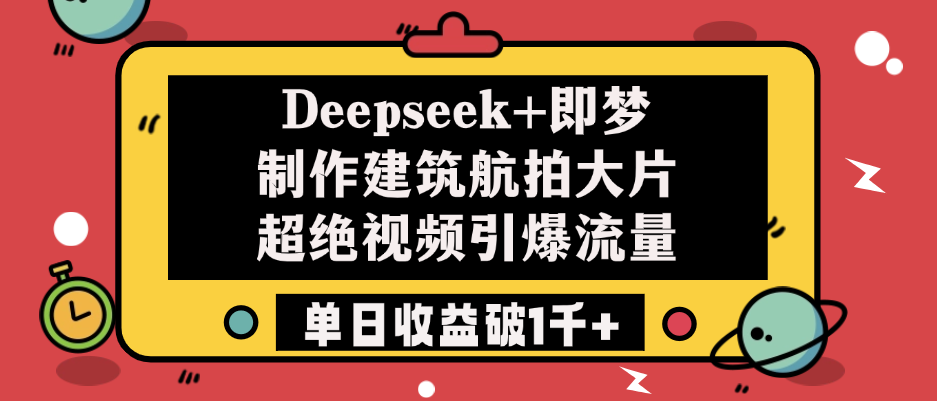 Deepseek+即梦制作建筑航拍大片，超绝视频引爆流量，单日收益破1千+-西瓜网创