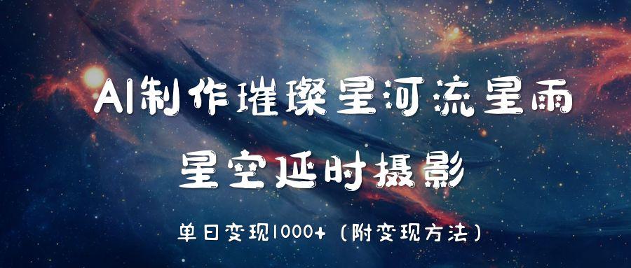 AI制作璀璨星河流星雨，星空延时摄影，单日变现1000+-西瓜网创