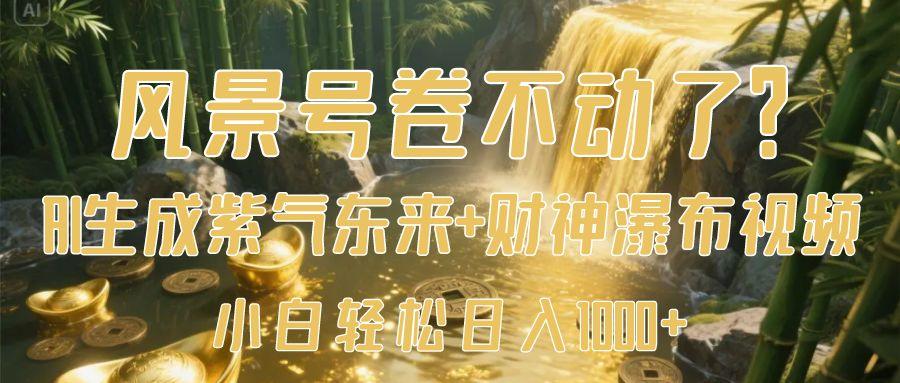 风景号卷不动了？AI一键生成紫气东来+财神瀑布视频，小白轻松日入1000+-西瓜网创