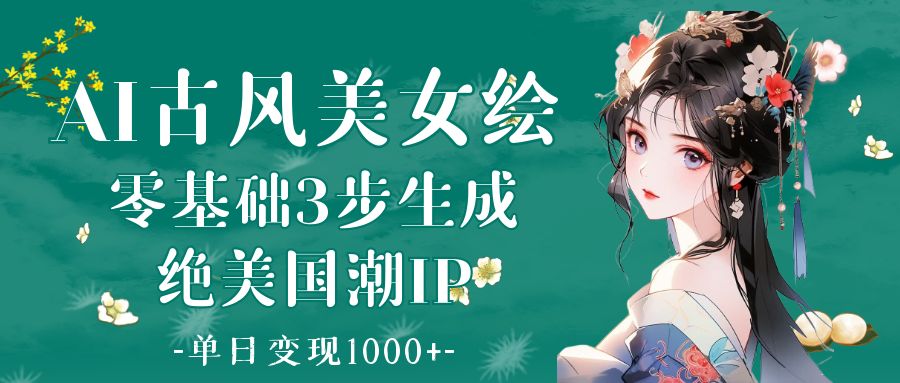 AI古风美女绘：零基础3步生成绝美国潮IP 单日变现1000+-西瓜网创