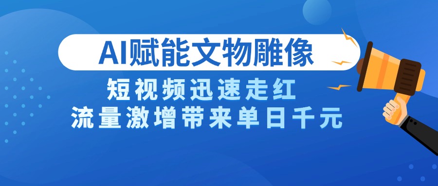 AI技术赋能文物雕像创作，短视频迅速走红，流量激增带来单日千元-西瓜网创