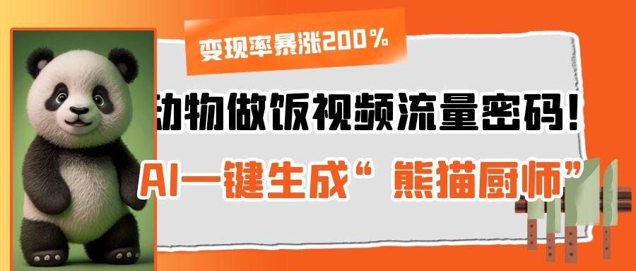 动物做饭视频流量密码！AI一键生成“熊猫厨师”，变现率暴涨200%-西瓜网创
