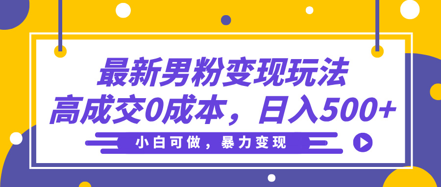 最新男粉变现玩法，高成交0成本，小白可做，轻松日入500+-西瓜网创