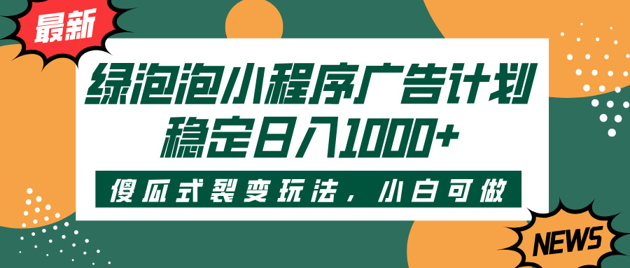 绿泡泡小程序广告计划，傻瓜式裂变玩法，稳定日入1000+-西瓜网创