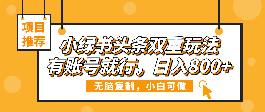 小绿书头条双重玩法，有账号就行，日入800+-西瓜网创