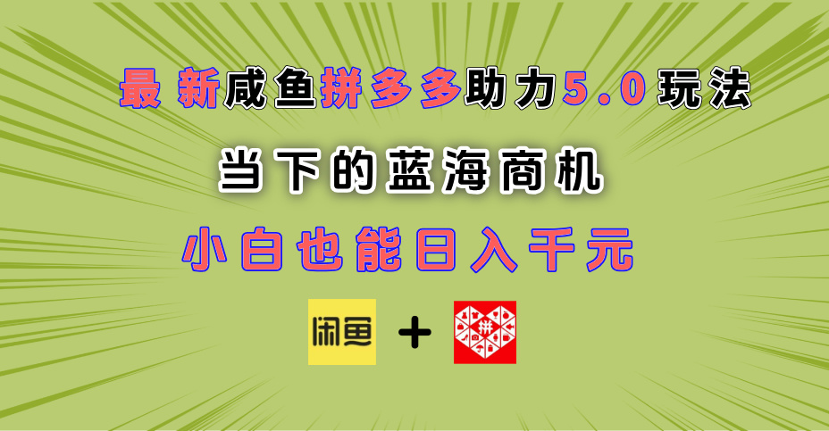 最新闲鱼拼多多助力玩法 当下的蓝海商机 新手小白也能轻松操作 实现日入千元-西瓜网创
