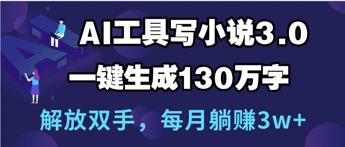 用AI工具写小说3.0，一键生成130万字，解放双手，每月躺赚3w+-西瓜网创