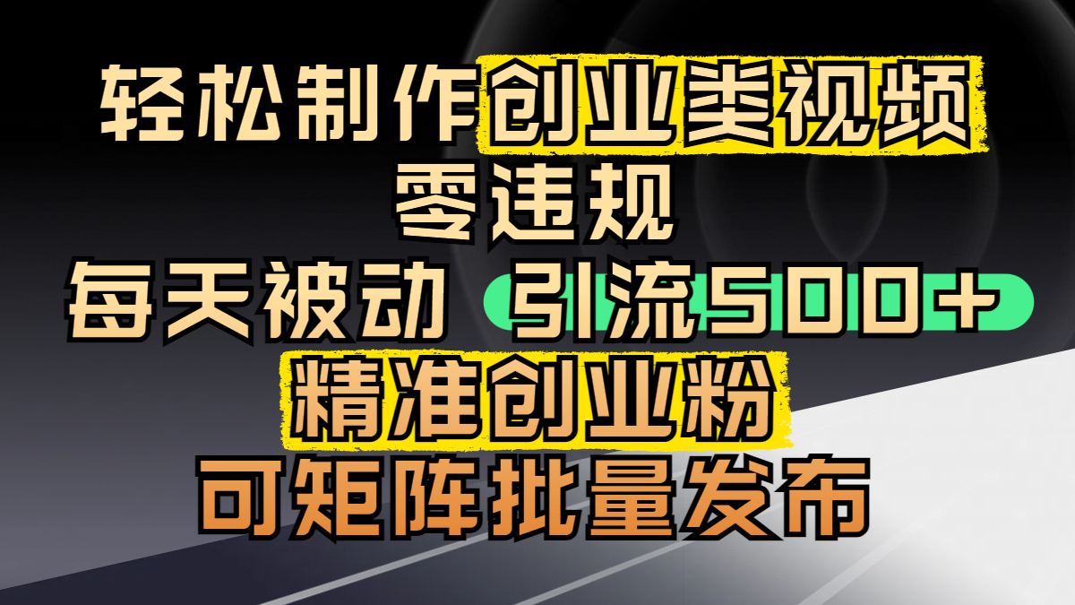 轻松制作创业类视频，零违规，每天被动引流 500 + 精准创业粉，可矩阵批量发布-西瓜网创