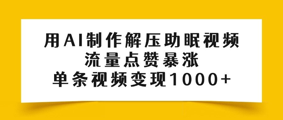 用AI制作解压助眠视频，流量点赞暴涨，单条视频变现1000+-西瓜网创