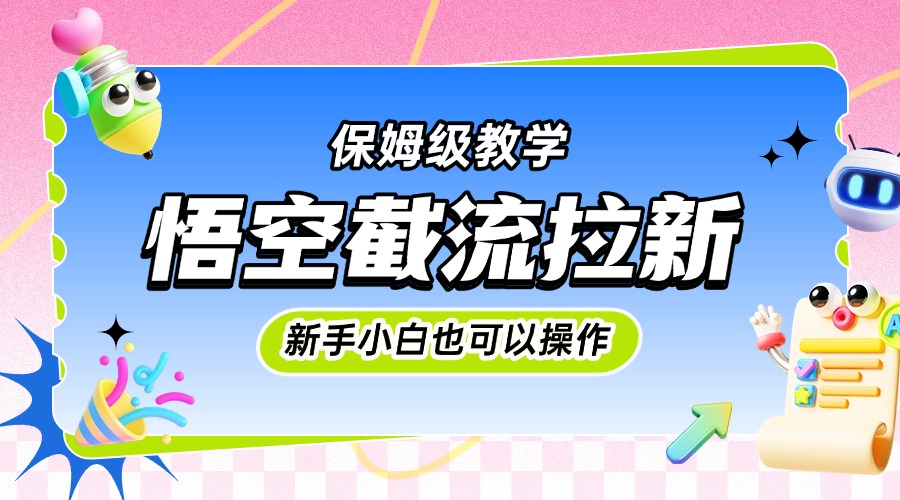 悟空截流拉新，保姆级教学，小白也可以操作-西瓜网创