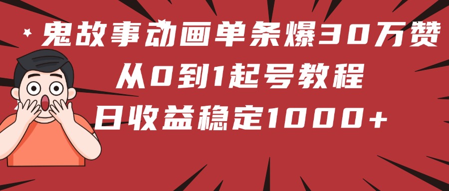 鬼故事动画单条爆30万赞！从0到1起号教程 日收益稳定1000+-西瓜网创