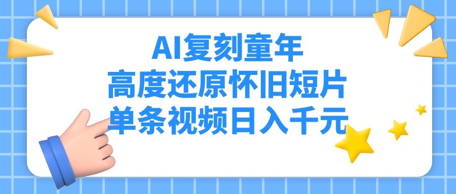 AI复刻童年，高度还原怀旧短片，单条视频日入千元-西瓜网创