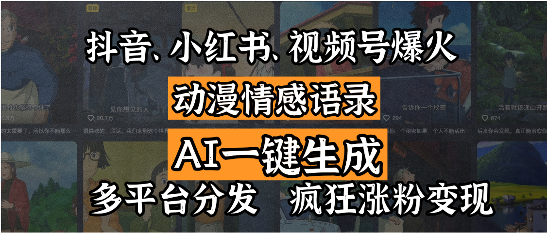 抖音、小红书、视频号爆火的动漫情感语录，AI一键生成，多平台分发，疯狂涨粉变现-西瓜网创