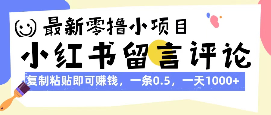 最新零撸小项目，小红书留言评论，复制粘贴即可赚钱，一条0.5，一天1000+-西瓜网创