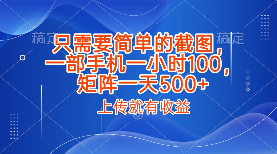 只需要简单的截图，上传就能有收益，一部手机不限地方不限时间，一小时100，矩阵放大一天500+-西瓜网创