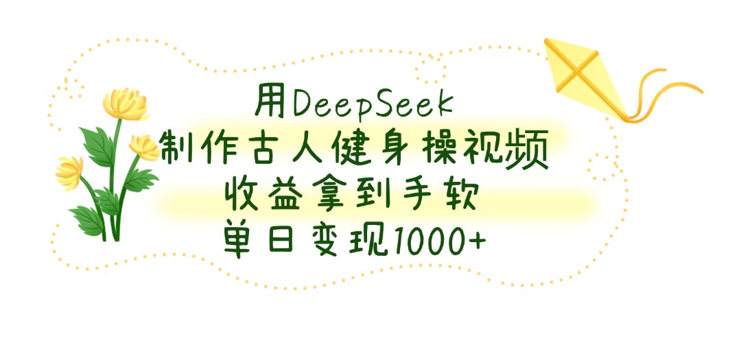 用DeepSeek制作古人健身操视频，单日变现1000+，收益拿到手软-西瓜网创