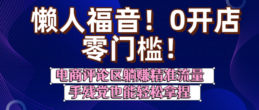 懒人福音!0开店、零门槛!电商评论区躺赚精准流量,手残党也能轻松拿捏-西瓜网创