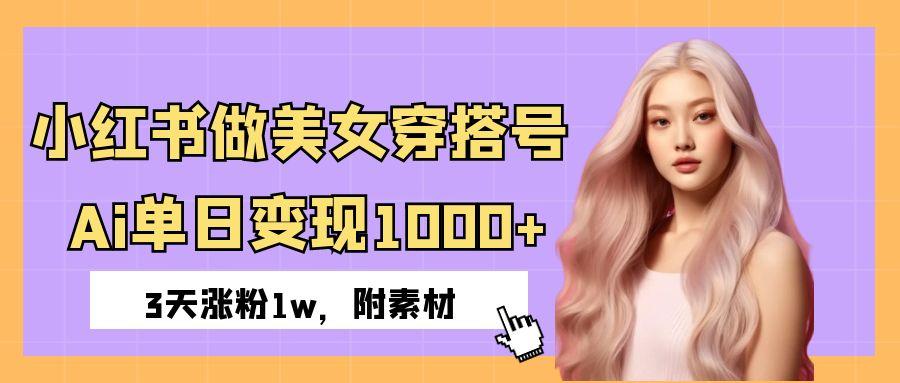 小红书做美女穿搭号，ai单日变现1000+，3天涨粉1w。-西瓜网创