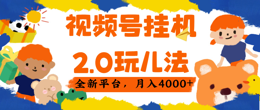 视频 号挂机 2.0 玩儿法， 全新平 台， 月入 4000+-西瓜网创