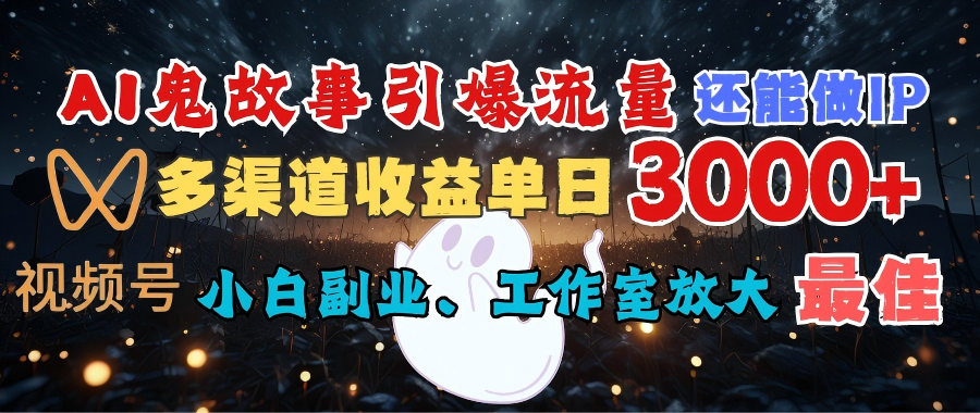 AI鬼故事引爆流量 还能做IP，视频号多渠道收益单日3000+，小白副业、工作室放大的最佳选择-西瓜网创