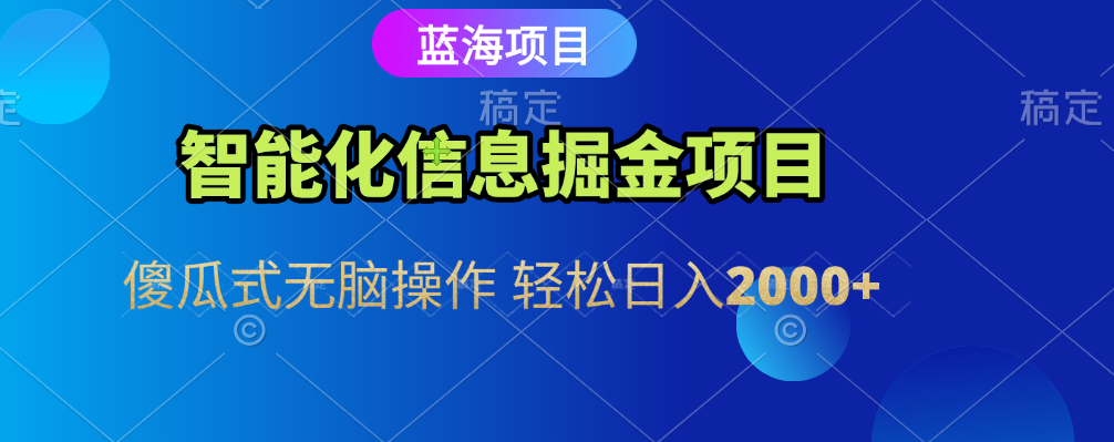 智能化信息蓝海全自动掘金项目 傻瓜式无脑操作 轻松日入2000+-西瓜网创