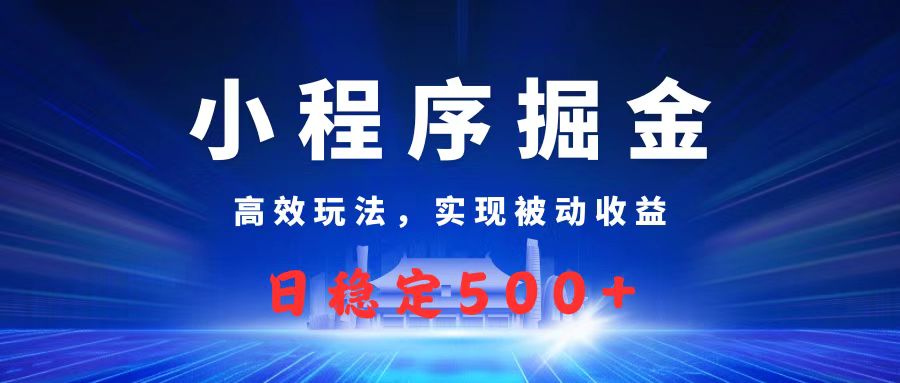 微信小程序掘金，高效玩法实现被动收益，日赚收益500+-西瓜网创