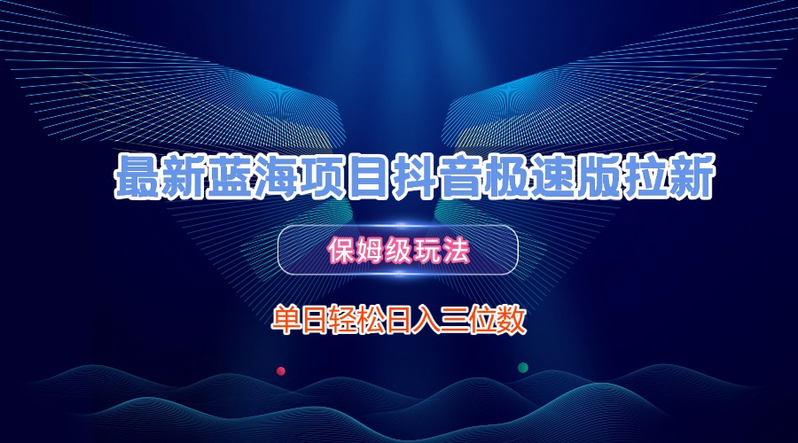 最新蓝海项目抖音极速版拉新，保姆级玩法，单日轻松日入三位数-西瓜网创