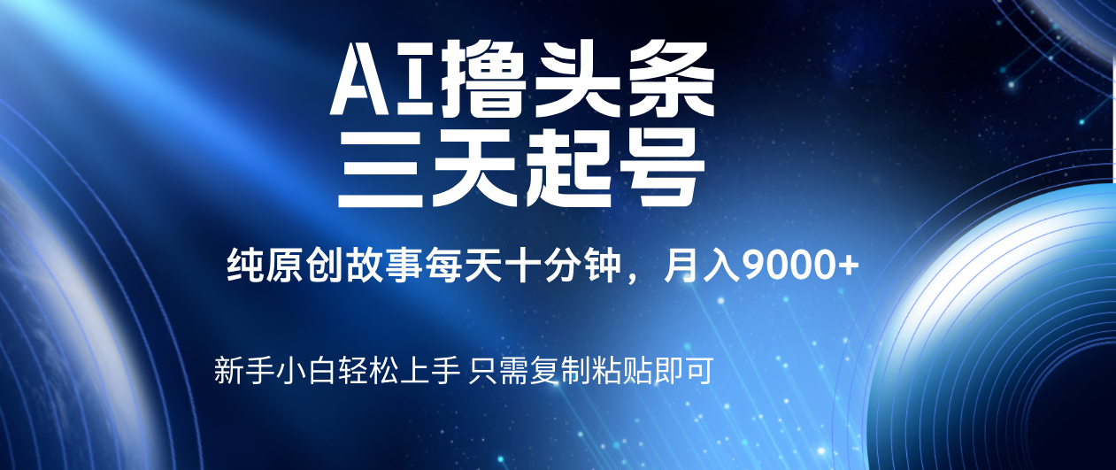 AI撸头条三天起号，纯原创情感故事，每天10分钟月入9000＋-西瓜网创