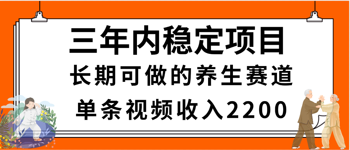 三年内稳定项目，长期可做的养生赛道，单条视频收入2200，新手秒上手-西瓜网创