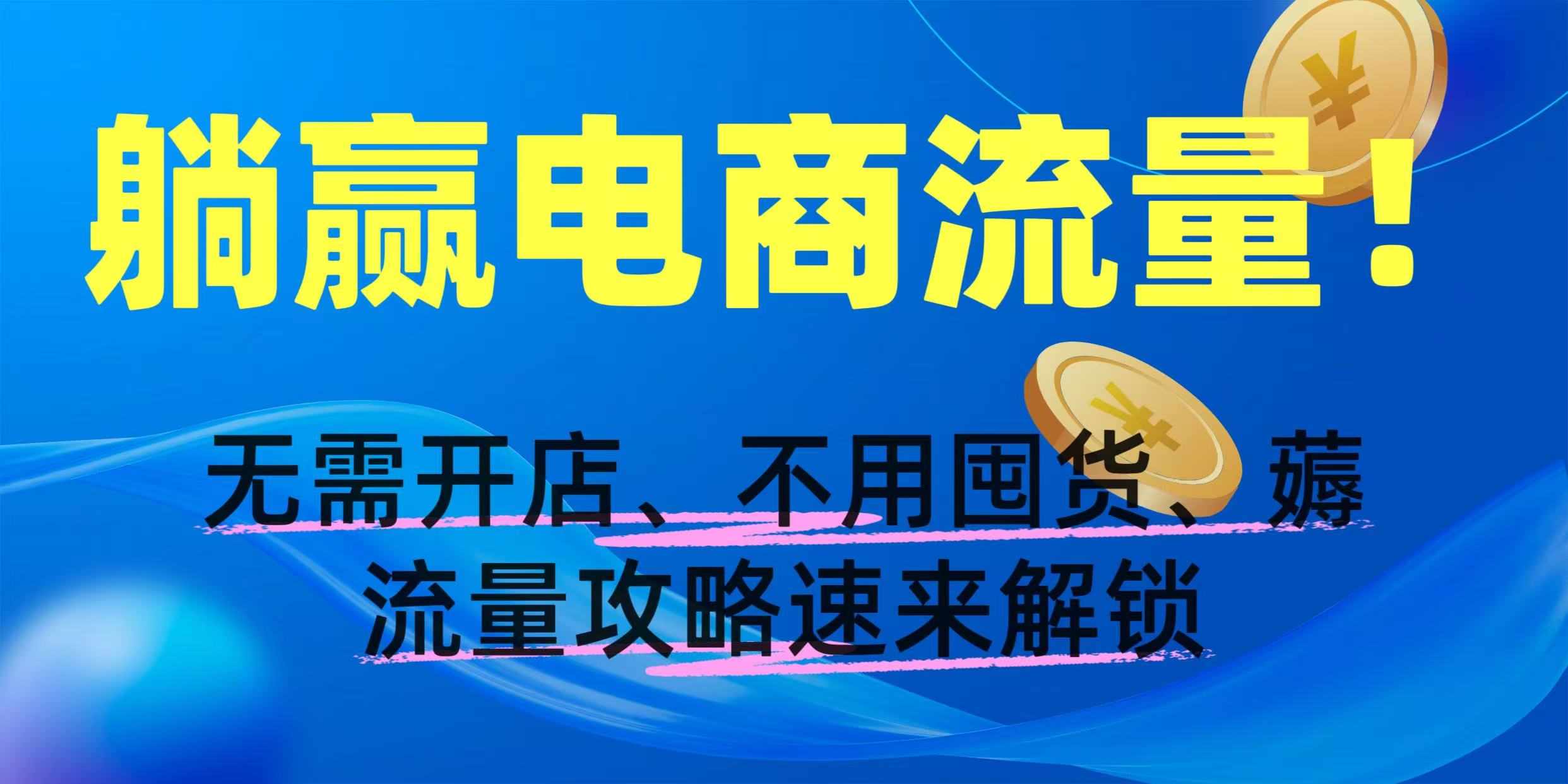 躺赢电商流量！无需开店、不用囤货，薅流量攻略速来解锁-西瓜网创
