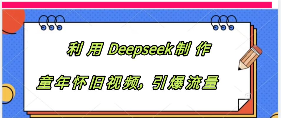 利用 Deepseek制 作童年怀旧视频，引爆流量-西瓜网创