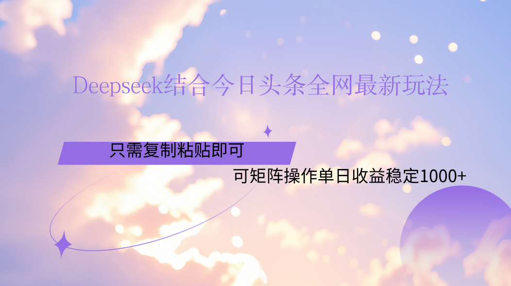 Deepseek结合今日头条全网最新玩法，只需复制粘贴，小白轻松上手单日稳定1000+-西瓜网创