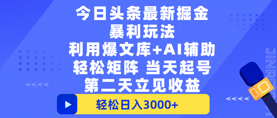 今日头条最新掘金暴利玩法，利用爆文+AI辅助，轻松矩阵、当天起号，简单粗暴第二天立见收益，轻松日入3000+，大平台永久可操作-西瓜网创