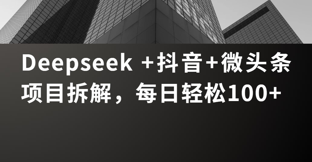 Deepseek +抖音 微头条项目拆解，每日轻松100+-西瓜网创