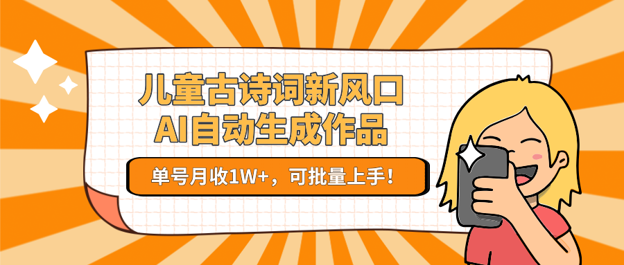 亲测儿童古诗词新风口！AI自动生成作品，单号月收1W+，可批量上手！-西瓜网创