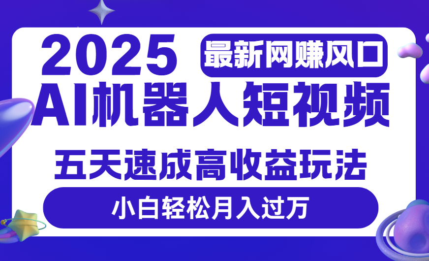 2025最新网赚变现风口，Ai 机器人短视频，五天速成高收益玩法，小白轻松月入过万-西瓜网创